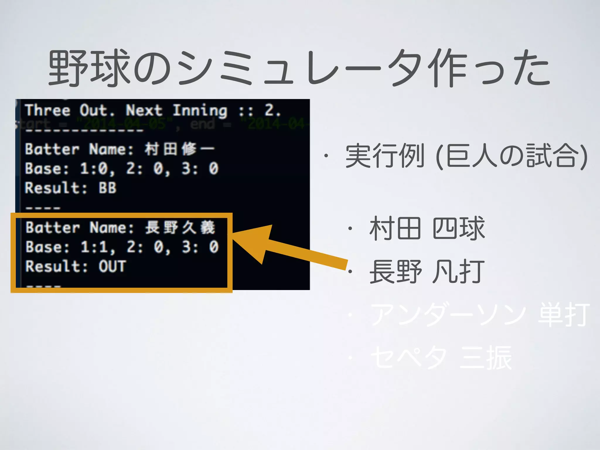 野球のシミュレータ作った
• 実行例 (巨人の試合)
• 村田 四球
• 長野 凡打
• アンダーソン 単打
• セペタ 三振
 