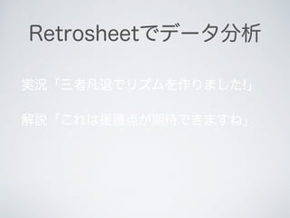 Retrosheetでデータ分析
実況「三者凡退でリズムを作りました!」
解説「これは援護点が期待できますね」
 