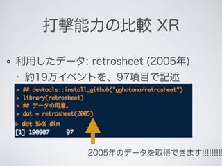 利用したデータ: retrosheet (2005年)
• 約19万イベントを、97項目で記述
打撃能力の比較 XR
2005年のデータを取得できます!!!!!!!!!
 