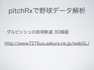 pitchRxで野球データ解析
• ダルビッシュの投球軌道 3D描画
http://www7275uo.sakura.ne.jp/webGL/
 