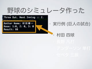 野球のシミュレータ作った
• 実行例 (巨人の試合)
• 村田 四球
• 長野 凡打
• アンダーソン 単打
• セペタ 三振
 