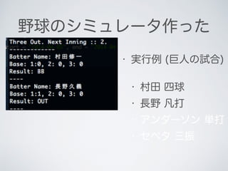野球のシミュレータ作った
• 実行例 (巨人の試合)
• 村田 四球
• 長野 凡打
• アンダーソン 単打
• セペタ 三振
 