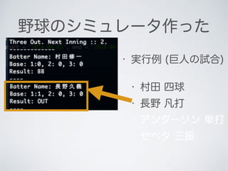 野球のシミュレータ作った
• 実行例 (巨人の試合)
• 村田 四球
• 長野 凡打
• アンダーソン 単打
• セペタ 三振
 