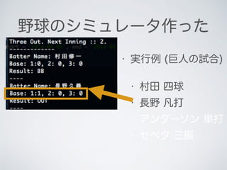 野球のシミュレータ作った
• 実行例 (巨人の試合)
• 村田 四球
• 長野 凡打
• アンダーソン 単打
• セペタ 三振
 