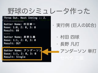 野球のシミュレータ作った
• 実行例 (巨人の試合)
• 村田 四球
• 長野 凡打
• アンダーソン 単打
• セペタ 三振
 