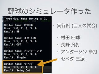 野球のシミュレータ作った
• 実行例 (巨人の試合)
• 村田 四球
• 長野 凡打
• アンダーソン 単打
• セペダ 三振
 