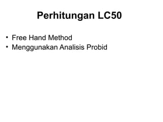 Perhitungan LC50

• Free Hand Method
• Menggunakan Analisis Probid
 