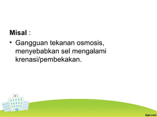 Misal :
• Gangguan tekanan osmosis,
menyebabkan sel mengalami
krenasi/pembekakan.
 