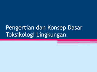 Pengertian dan Konsep Dasar
Toksikologi Lingkungan
 