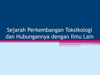 Sejarah Perkembangan Toksikologi
dan Hubungannya dengan Ilmu Lain
 