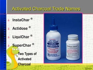 Activated Charcoal Trade Names
ä InstaChar ®
ä Actidose ®
ä LiquiChar ®
ä SuperChar ®
Two Types of
Activated
Charcoal
 