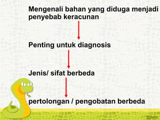 IDENTIFIKASI RACUN
Mengenali bahan yang diduga menjadi
penyebab keracunan
Penting untuk diagnosis
Jenis/ sifat berbeda
pertolongan / pengobatan berbeda
 
