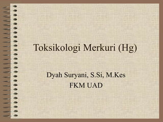 Toksikologi Merkuri (Hg)

   Dyah Suryani, S.Si, M.Kes
         FKM UAD
 