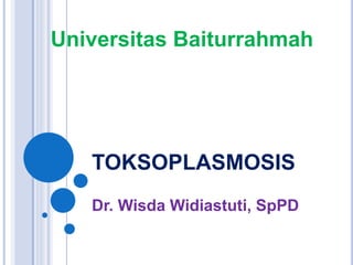 TOKSOPLASMOSIS
Dr. Wisda Widiastuti, SpPD
Universitas Baiturrahmah
 