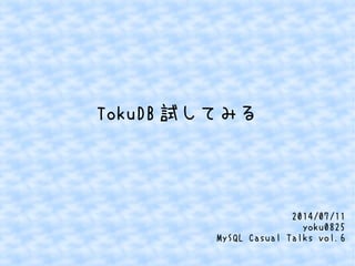 TokuDB 試してみる
2014/07/11
yoku0825
MySQL Casual Talks vol.6
 