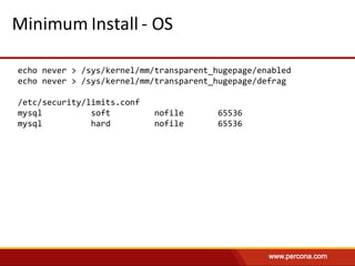 Minimum	Install	- OS
echo never > /sys/kernel/mm/transparent_hugepage/enabled
echo never > /sys/kernel/mm/transparent_hugepage/defrag
/etc/security/limits.conf
mysql soft nofile 65536
mysql hard nofile 65536
 