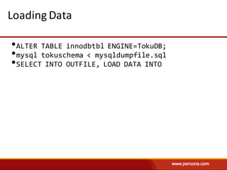 Loading	Data
•ALTER TABLE innodbtbl ENGINE=TokuDB;
•mysql tokuschema < mysqldumpfile.sql
•SELECT INTO OUTFILE, LOAD DATA INTO
 