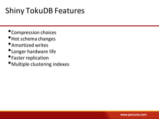 Shiny	TokuDB Features
•Compression	choices
•Hot	schema	changes
•Amortized	writes
•Longer	hardware	life
•Faster	replication
•Multiple	clustering	indexes
 