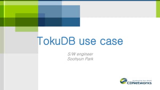 TokuDB use case
S/W engineer
Soohyun Park
 