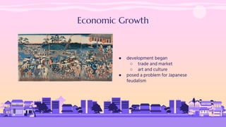 Economic Growth
● development began
○ trade and market
○ art and culture
● posed a problem for Japanese
feudalism
 