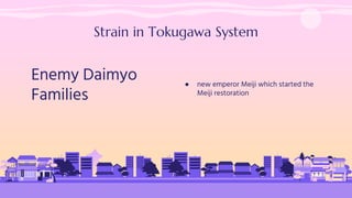 Strain in Tokugawa System
Enemy Daimyo
Families
● new emperor Meiji which started the
Meiji restoration
 