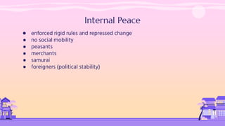 Internal Peace
● enforced rigid rules and repressed change
● no social mobility
● peasants
● merchants
● samurai
● foreigners (political stability)
 