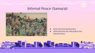 Internal Peace (Samurai)
● some became bureaucrats
● some became the new police and
security force
 