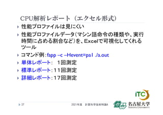 CPU解析レポート（エクセル形式）
 性能プロファイルは見にくい
 性能プロファイルデータ（マシン語命令の種類や、実行
時間に占める割合など）を、Ｅｘｃｅｌで可視化してくれる
ツール
 コマンド例：fapp –c –Hevent=pa1 ./a.out
 単体レポート： １回測定
 標準レポート：１１回測定
 詳細レポート：１７回測定
2021年度 計算科学技術特論A
27
 