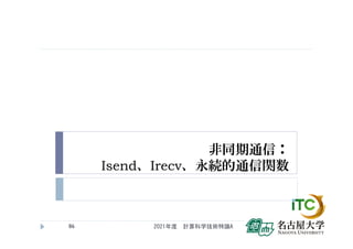 非同期通信：
Isend、Irecv、永続的通信関数
2021年度 計算科学技術特論A
86
 