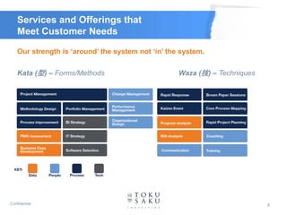 Services and Offerings that
    Meet Customer Needs

    Our strength is ‘around’ the system not ‘in’ the system.


    Kata (型) – Forms/Methods                        Waza (技) – Techniques




Confidential                                                                8
 
