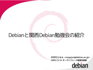 Debianと関西Debian勉強会の紹介
Debianと関西Debian勉強会の紹介



           のがたじゅん <nogajun@debian.or.jp>
           2009.12.19 オープンフォース勉強会徳島
 