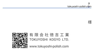 www.tokuyoshi-polish.com
TOKUYOSHI KOGYO LTD.
 