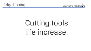 Cutting tools
life increase!
Edge honing
 