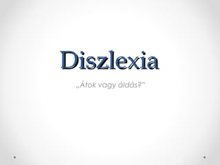 DiszlexiaDiszlexia
„Átok vagy áldás?”
 