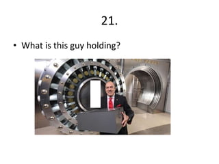 21.
• What is this guy holding?
 