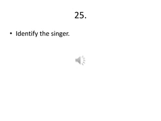 25.
• Identify the singer.
 