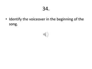 34.
• Identify the voiceover in the beginning of the
song.
 