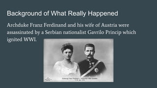 Background of What Really Happened
Archduke Franz Ferdinand and his wife of Austria were
assassinated by a Serbian nationa...