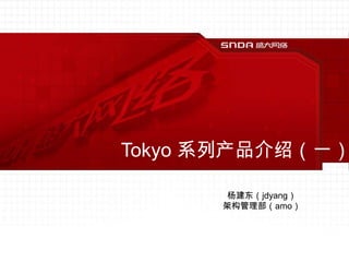 Tokyo 系列产品介绍（一） 杨建东（jdyang） 架构管理部（amo） 