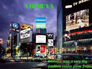 SHIBUYA
• Shibuya was a very big
fashion center from Japón
Sixth Day
 