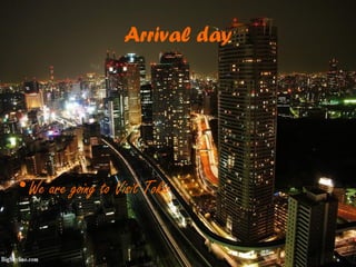Arrival day
•We are going to Visit Tokio
 