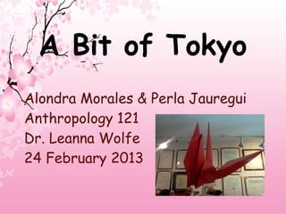 A Bit of Tokyo
Alondra Morales & Perla Jauregui
Anthropology 121
Dr. Leanna Wolfe
24 February 2013
 