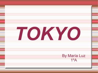 TOKYO
By María Luz
1ºA
 