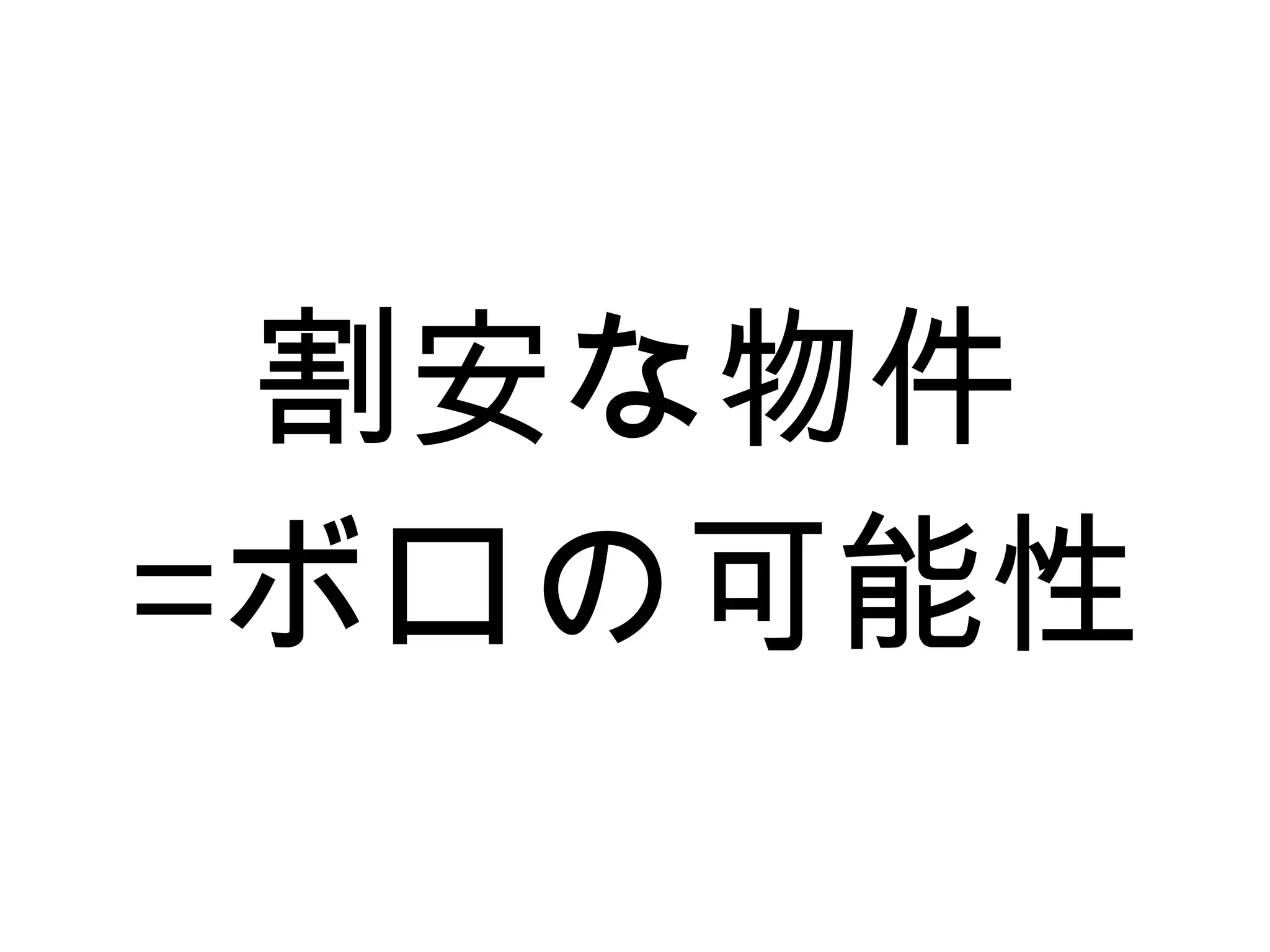 割安な物件
=ボロの可能性
 