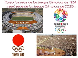 Tokyo fue sede de los Juegos Olímpicos de 1964
y será sede de los Juegos Olímpicos de 2O2O.