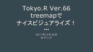 Tokyo.R Ver.66
treemapで
ナイスビジュアライズ！
2017年12月16日
@ディップ
 