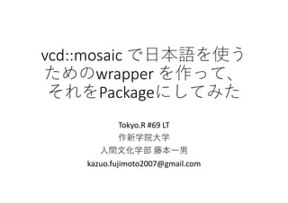 vcd::mosaic
wrapper
Package
Tokyo.R #69 LT
kazuo.fujimoto2007@gmail.com
 