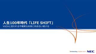 人生100年時代「LIFE SHIFT」
VUCAと言われる不確実な未来に向き合い続ける
 