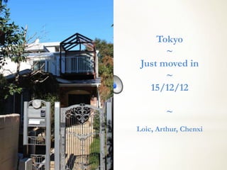 Tokyo
       ~
 Just moved in
       ~
   15/12/12

        ~
Loic, Arthur, Chenxi
 