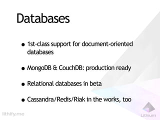 Databases
• 1st-class support for document-oriented
  databases

• MongoDB & CouchDB: production ready
• Relational databases in beta
• Cassandra/Redis/Riak in the works, too
 